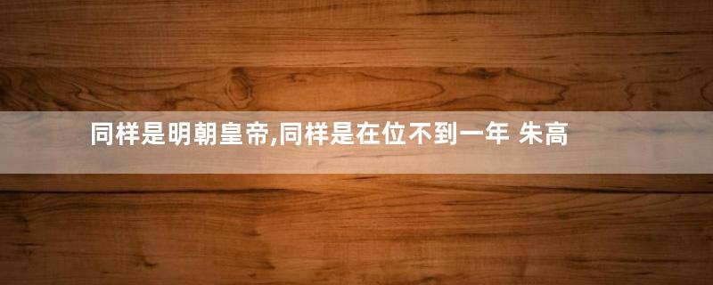 同样是明朝皇帝,同样是在位不到一年 朱高炽和朱常洛评价差距为何那么大